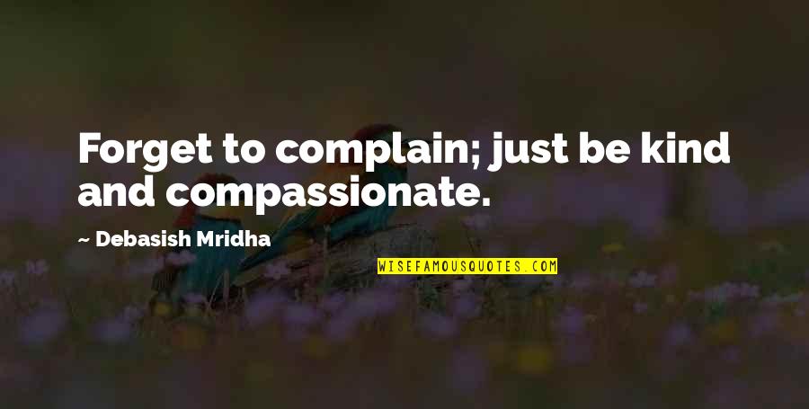 Forget To Complain Quotes By Debasish Mridha: Forget to complain; just be kind and compassionate.