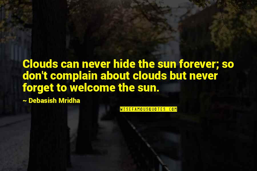 Forget To Complain Quotes By Debasish Mridha: Clouds can never hide the sun forever; so