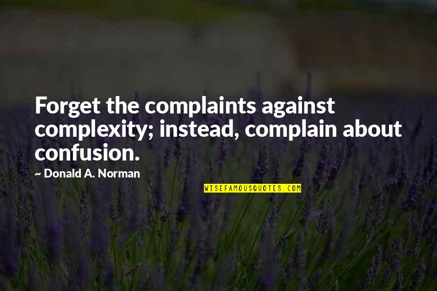 Forget To Complain Quotes By Donald A. Norman: Forget the complaints against complexity; instead, complain about