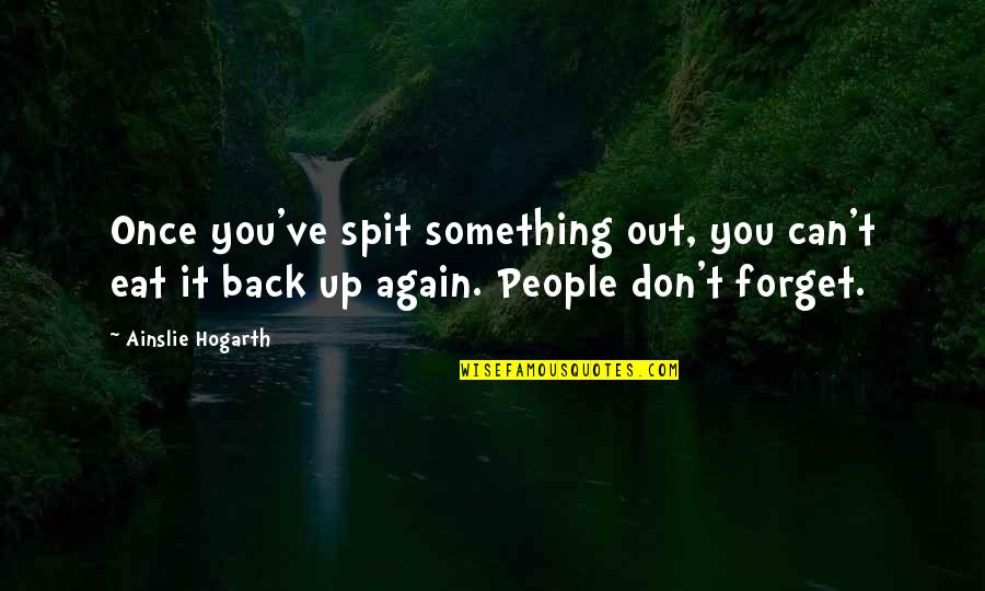 Forget To Eat Quotes By Ainslie Hogarth: Once you've spit something out, you can't eat Forget To Eat Quotes By Ainslie Hogarth: Once you've spit something out, you can't eat