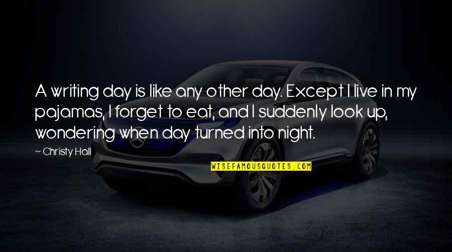 Forget To Eat Quotes By Christy Hall: A writing day is like any other day. Forget To Eat Quotes By Christy Hall: A writing day is like any other day.