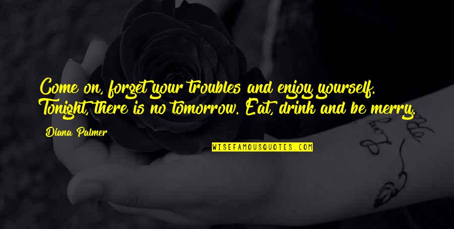 Forget To Eat Quotes By Diana Palmer: Come on, forget your troubles and enjoy yourself. Forget To Eat Quotes By Diana Palmer: Come on, forget your troubles and enjoy yourself.