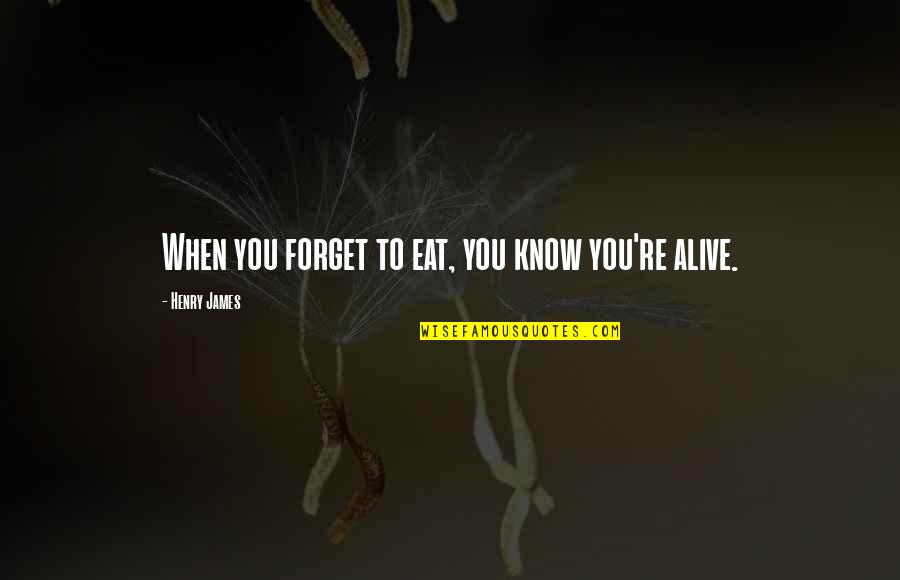 Forget To Eat Quotes By Henry James: When you forget to eat, you know you're Forget To Eat Quotes By Henry James: When you forget to eat, you know you're