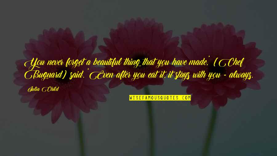 Forget To Eat Quotes By Julia Child: You never forget a beautiful thing that you Forget To Eat Quotes By Julia Child: You never forget a beautiful thing that you