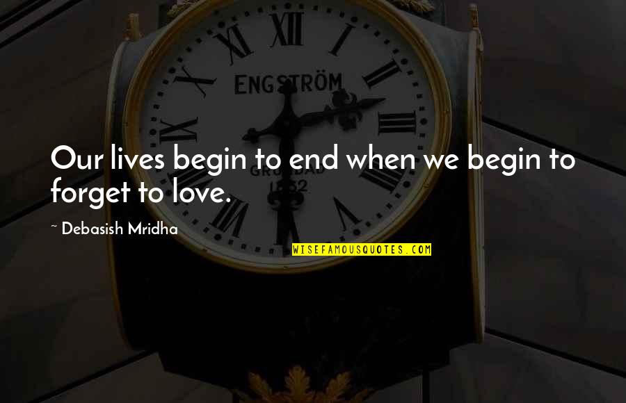 Forget To Love Quotes By Debasish Mridha: Our lives begin to end when we begin Forget To Love Quotes By Debasish Mridha: Our lives begin to end when we begin