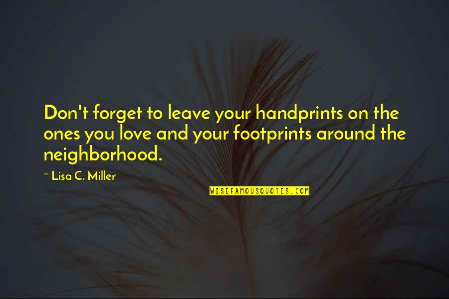 Forget To Love Quotes By Lisa C. Miller: Don't forget to leave your handprints on the Forget To Love Quotes By Lisa C. Miller: Don't forget to leave your handprints on the
