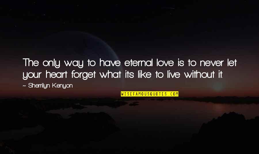 Forget To Love Quotes By Sherrilyn Kenyon: The only way to have eternal love is Forget To Love Quotes By Sherrilyn Kenyon: The only way to have eternal love is