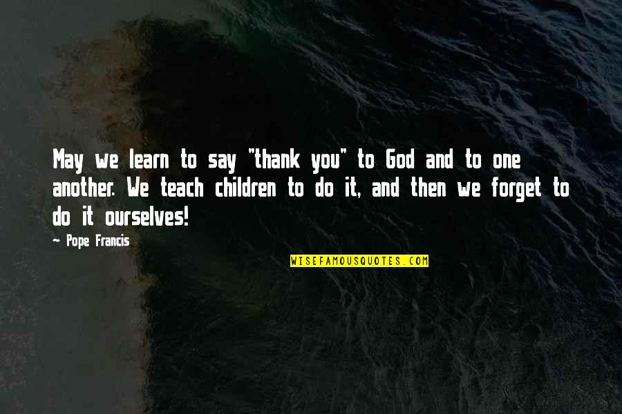 Forget To Say Thank You Quotes By Pope Francis: May we learn to say "thank you" to Forget To Say Thank You Quotes By Pope Francis: May we learn to say "thank you" to