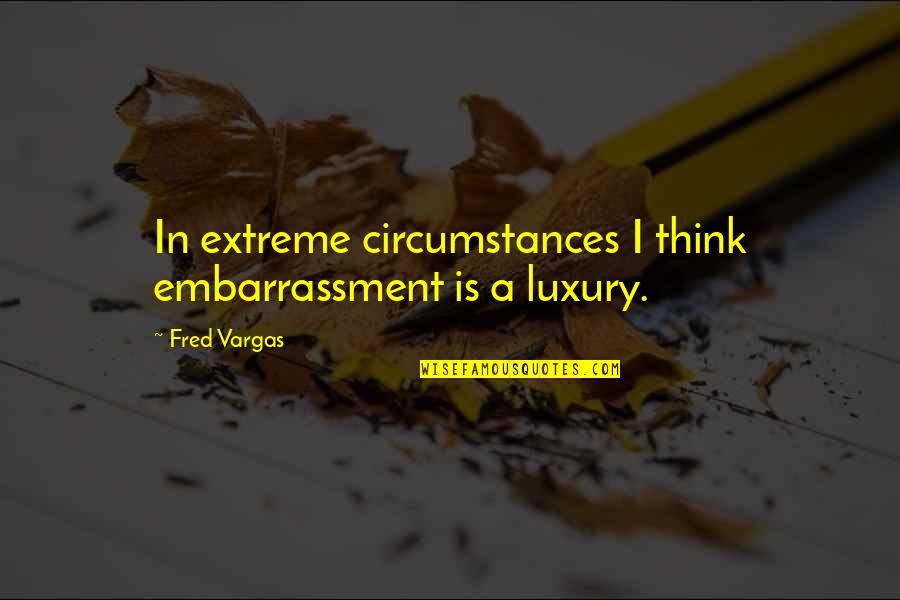 Forget Unhappiness Quotes By Fred Vargas: In extreme circumstances I think embarrassment is a