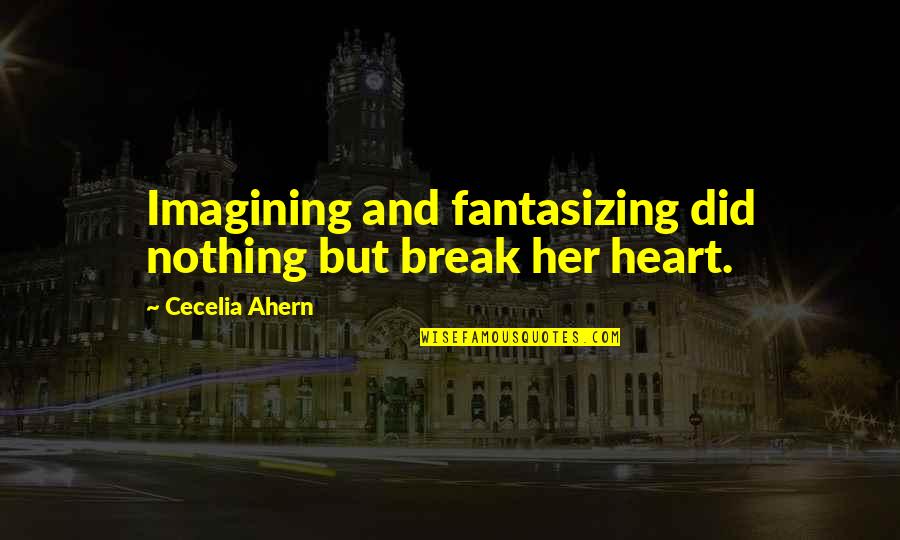 Forget What Happened Yesterday Quotes By Cecelia Ahern: Imagining and fantasizing did nothing but break her