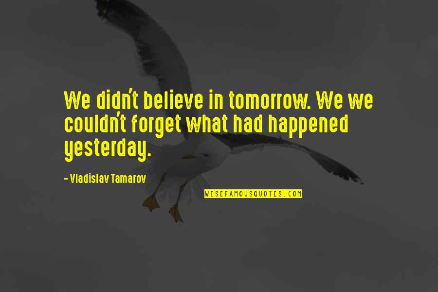 Forget What Happened Yesterday Quotes By Vladislav Tamarov: We didn't believe in tomorrow. We we couldn't