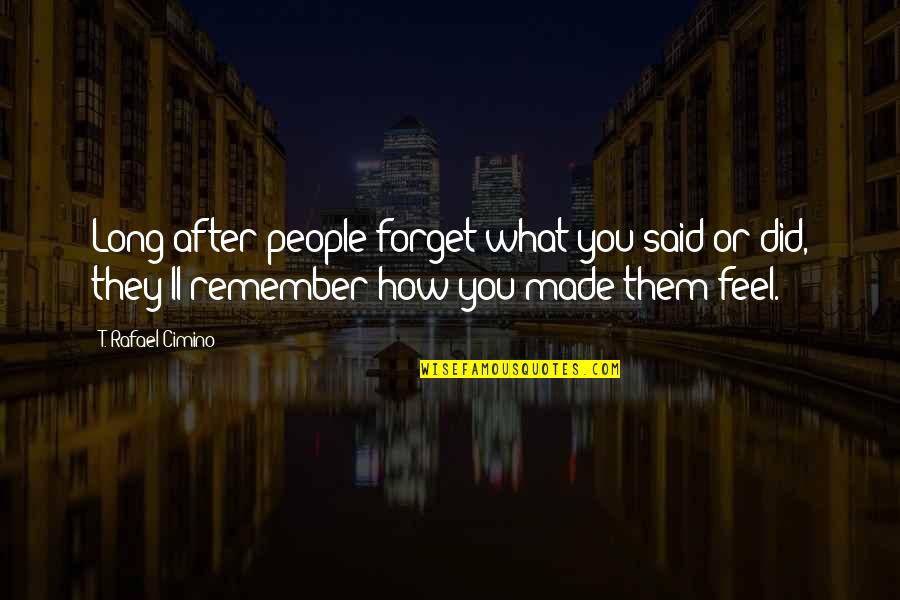 Forget What You Said Quotes By T. Rafael Cimino: Long after people forget what you said or