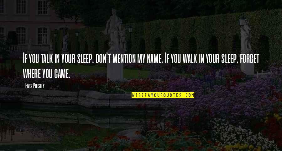 Forget Where You Came From Quotes By Elvis Presley: If you talk in your sleep, don't mention