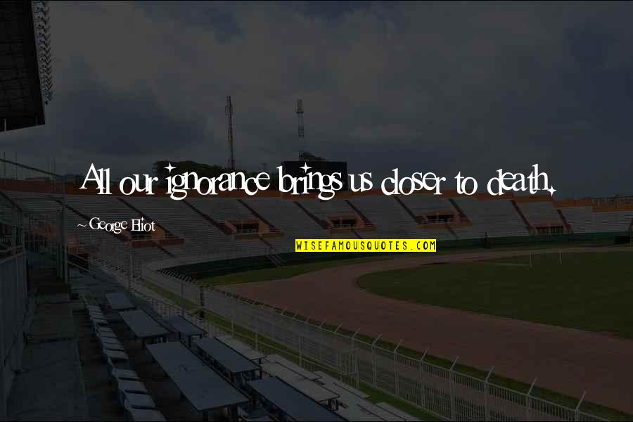 Forget Where You Came From Quotes By George Eliot: All our ignorance brings us closer to death.