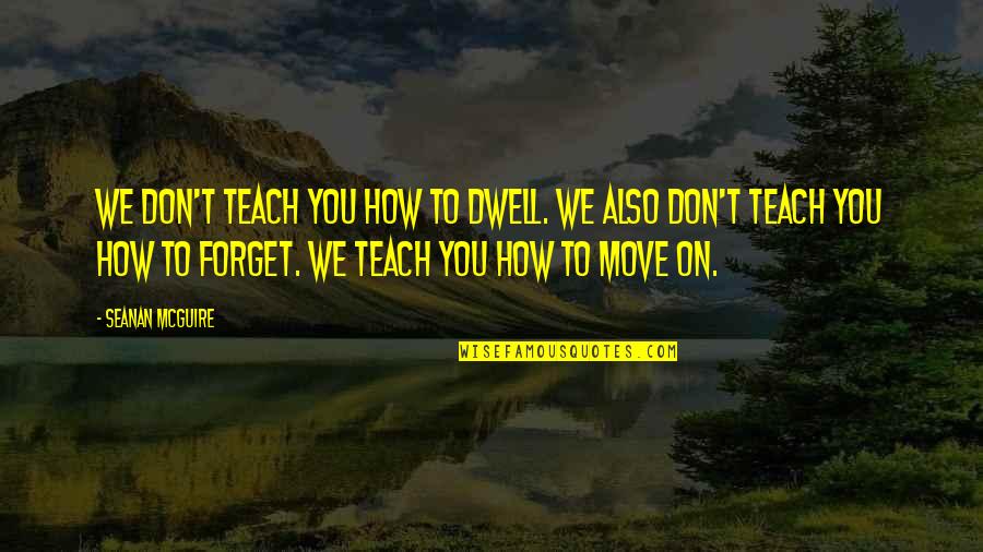 Forget You And Move On Quotes By Seanan McGuire: We don't teach you how to dwell. We