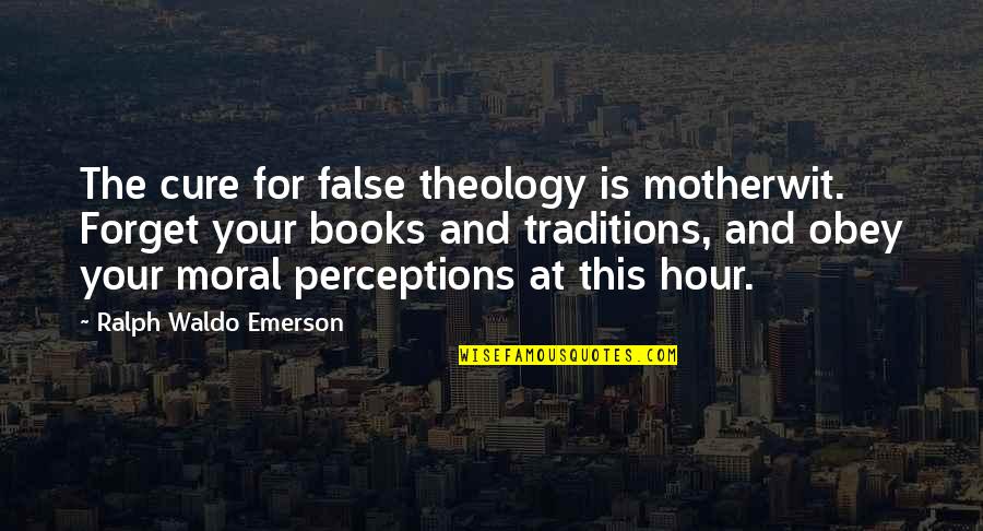 Forget You Book Quotes By Ralph Waldo Emerson: The cure for false theology is motherwit. Forget
