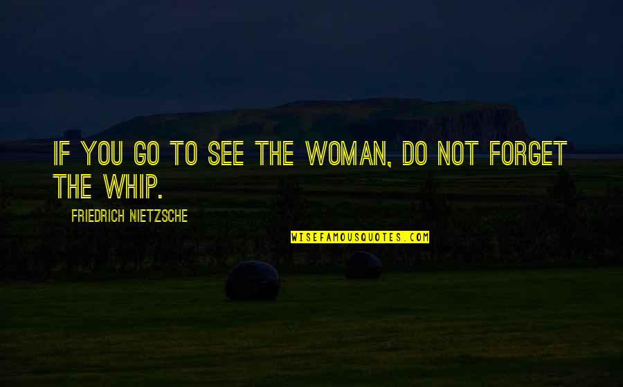 Forget You Quotes By Friedrich Nietzsche: If you go to see the woman, do