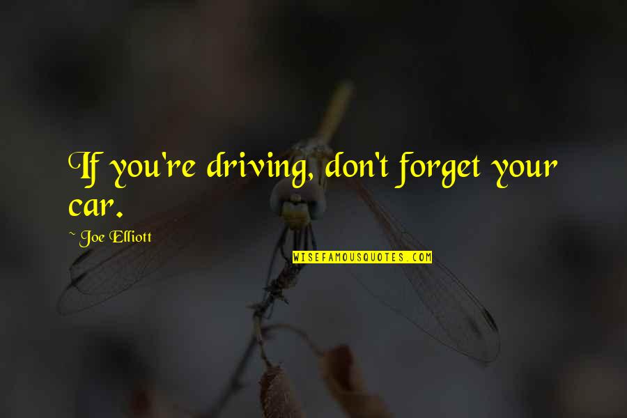 Forget You Quotes By Joe Elliott: If you're driving, don't forget your car.