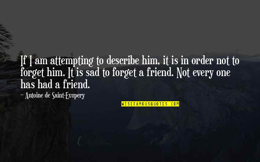 Forget Your Friend Quotes By Antoine De Saint-Exupery: If I am attempting to describe him, it