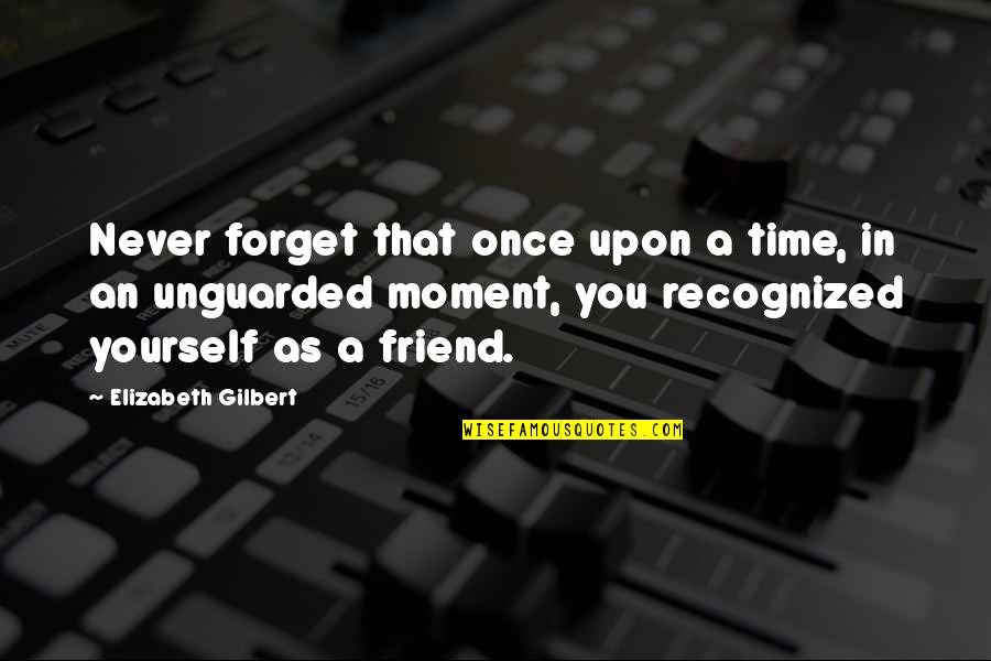 Forget Your Friend Quotes By Elizabeth Gilbert: Never forget that once upon a time, in
