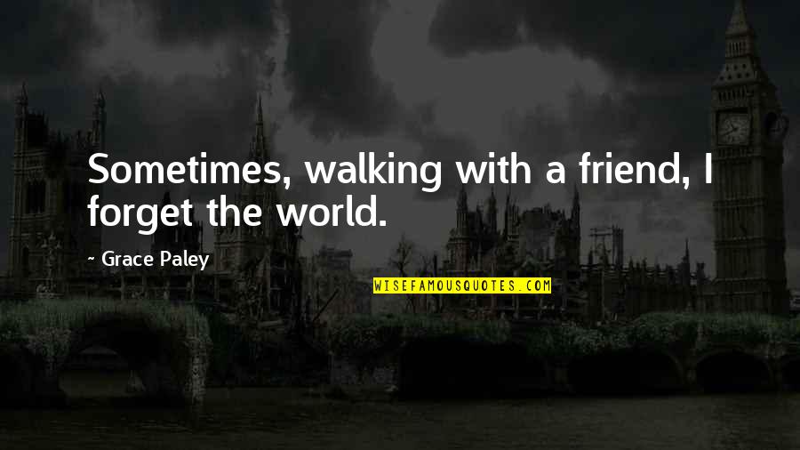 Forget Your Friend Quotes By Grace Paley: Sometimes, walking with a friend, I forget the