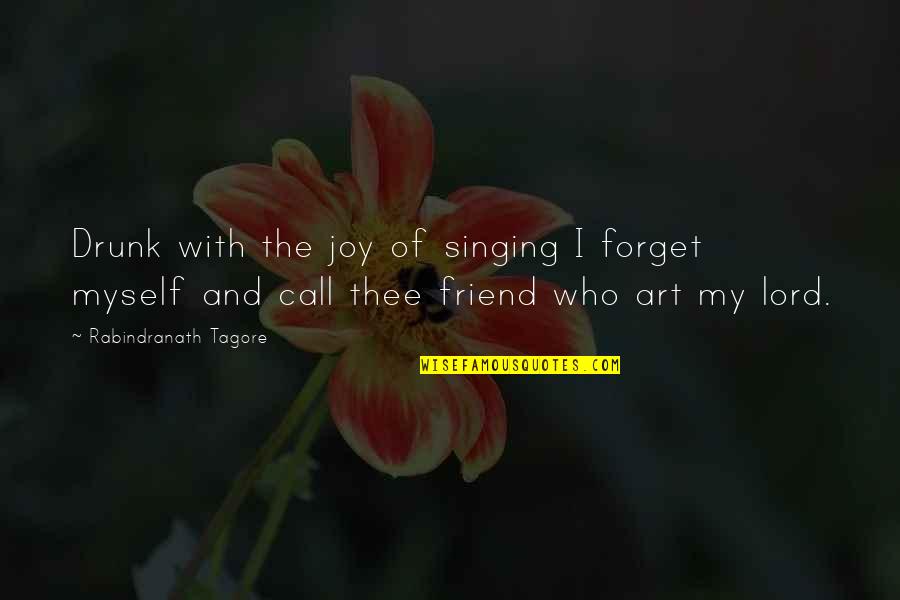 Forget Your Friend Quotes By Rabindranath Tagore: Drunk with the joy of singing I forget