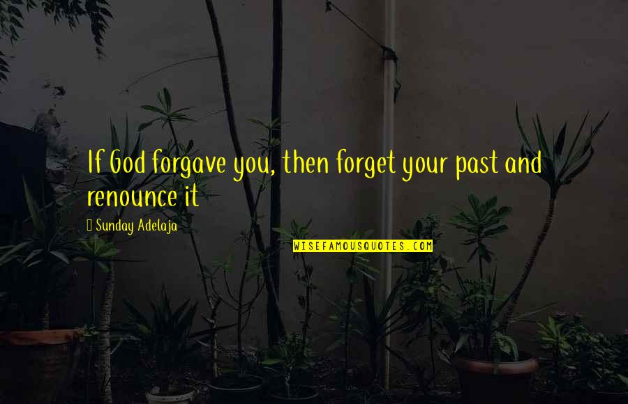 Forget Your Past Quotes By Sunday Adelaja: If God forgave you, then forget your past Forget Your Past Quotes By Sunday Adelaja: If God forgave you, then forget your past