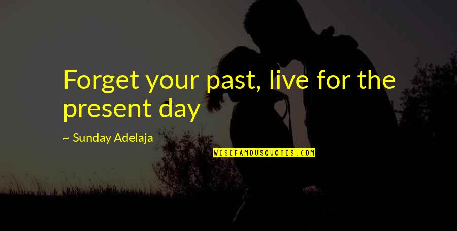 Forget Your Past Quotes By Sunday Adelaja: Forget your past, live for the present day Forget Your Past Quotes By Sunday Adelaja: Forget your past, live for the present day