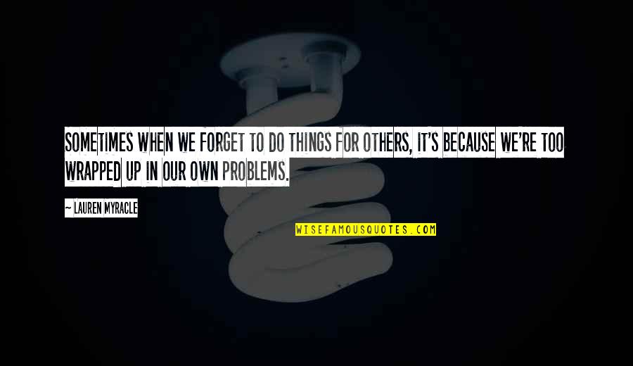 Forget Your Problems Quotes By Lauren Myracle: Sometimes when we forget to do things for