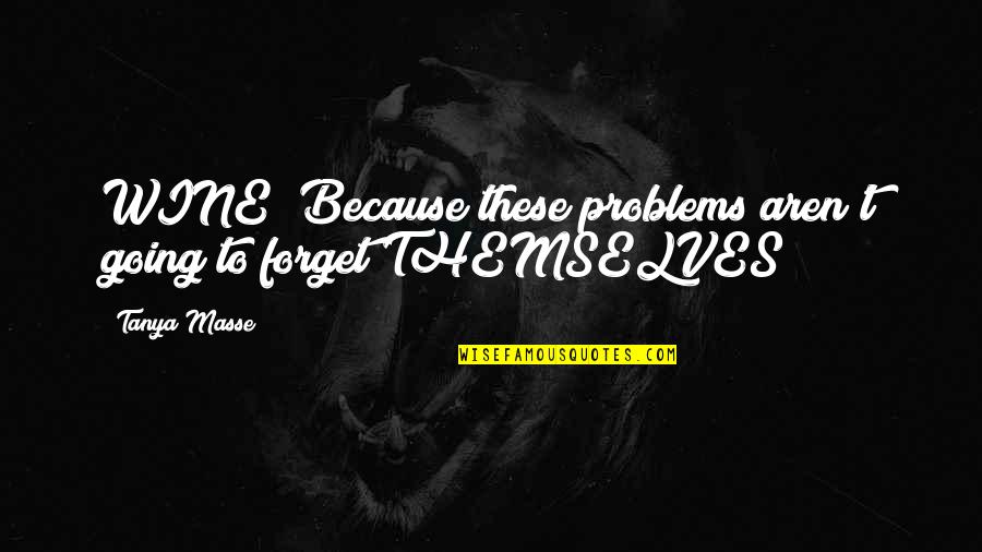 Forget Your Problems Quotes By Tanya Masse: WINE! Because these problems aren't going to forget