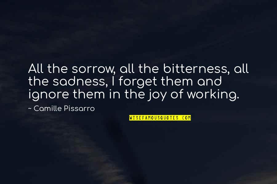 Forget Your Sadness Quotes By Camille Pissarro: All the sorrow, all the bitterness, all the