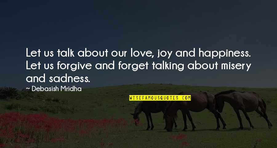Forget Your Sadness Quotes By Debasish Mridha: Let us talk about our love, joy and