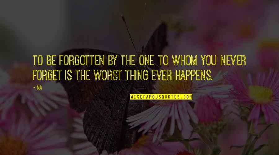 Forget Your Sadness Quotes By Na: To be forgotten by the one to whom
