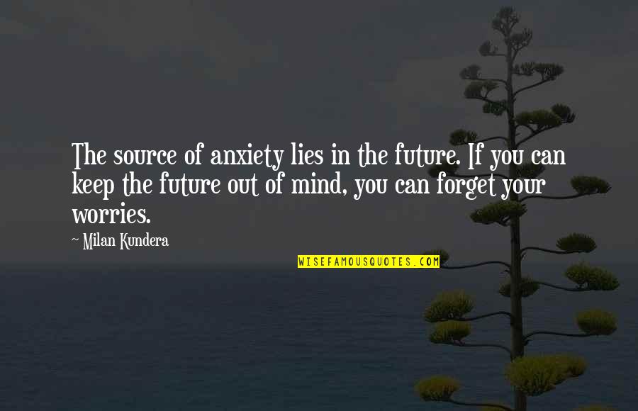 Forget Your Worries Quotes By Milan Kundera: The source of anxiety lies in the future.