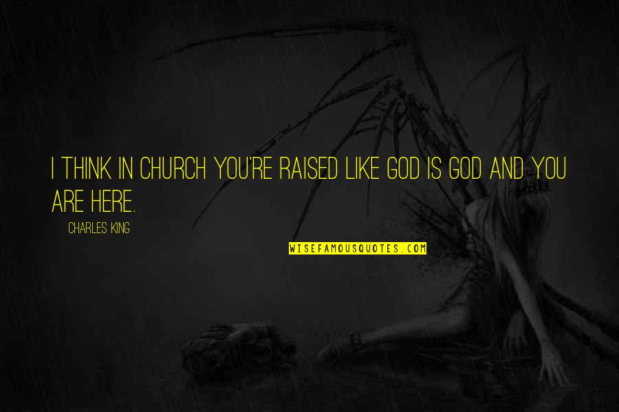 Forgetful Friendship Quotes By Charles King: I think in church you're raised like God