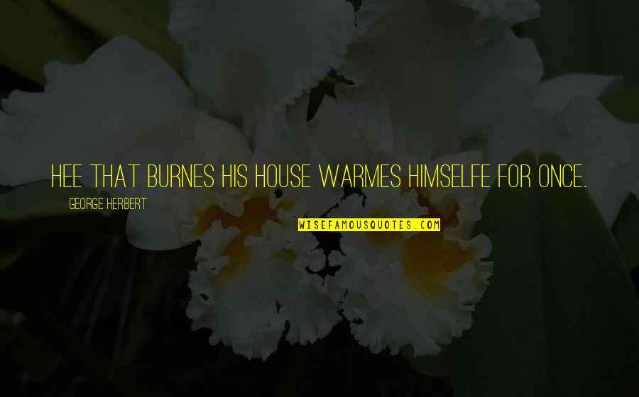 Forgetful Friendship Quotes By George Herbert: Hee that burnes his house warmes himselfe for