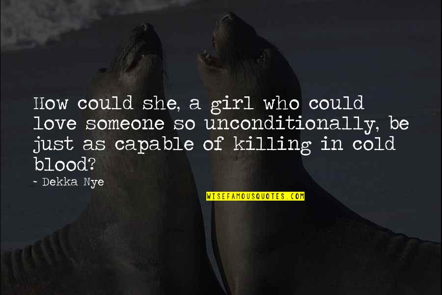 Forgetful Life Quotes By Dekka Nye: How could she, a girl who could love Forgetful Life Quotes By Dekka Nye: How could she, a girl who could love