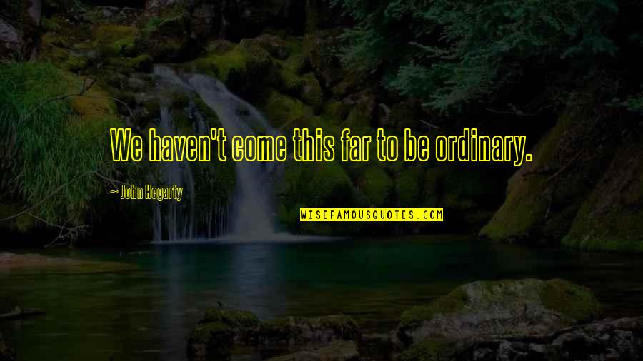 Forgetful Life Quotes By John Hegarty: We haven't come this far to be ordinary. Forgetful Life Quotes By John Hegarty: We haven't come this far to be ordinary.