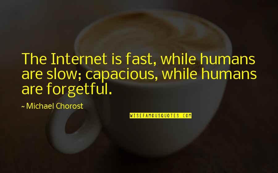 Forgetful Quotes By Michael Chorost: The Internet is fast, while humans are slow;
