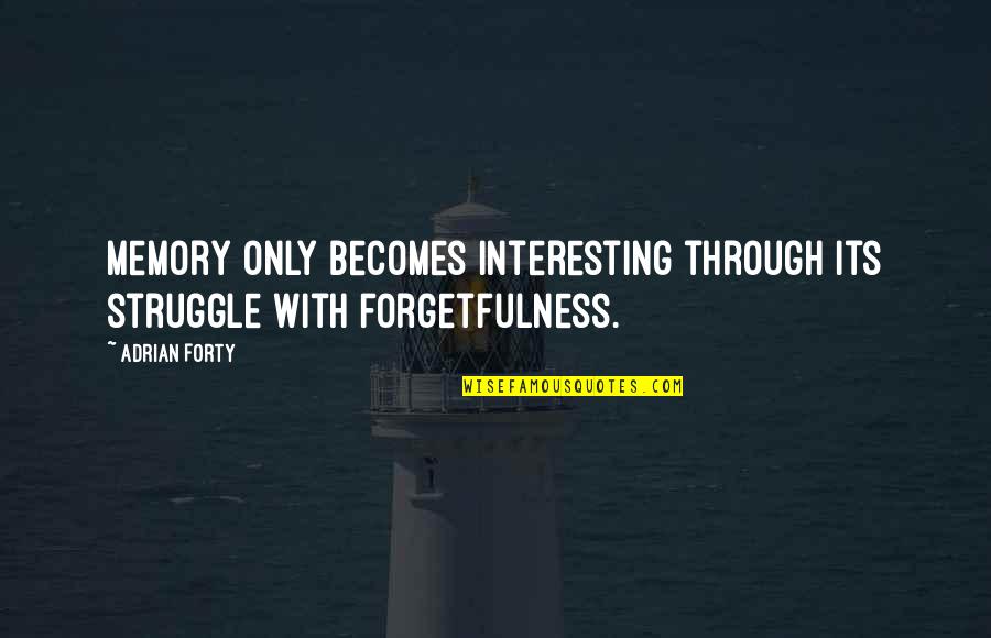 Forgetfulness Quotes By Adrian Forty: Memory only becomes interesting through its struggle with