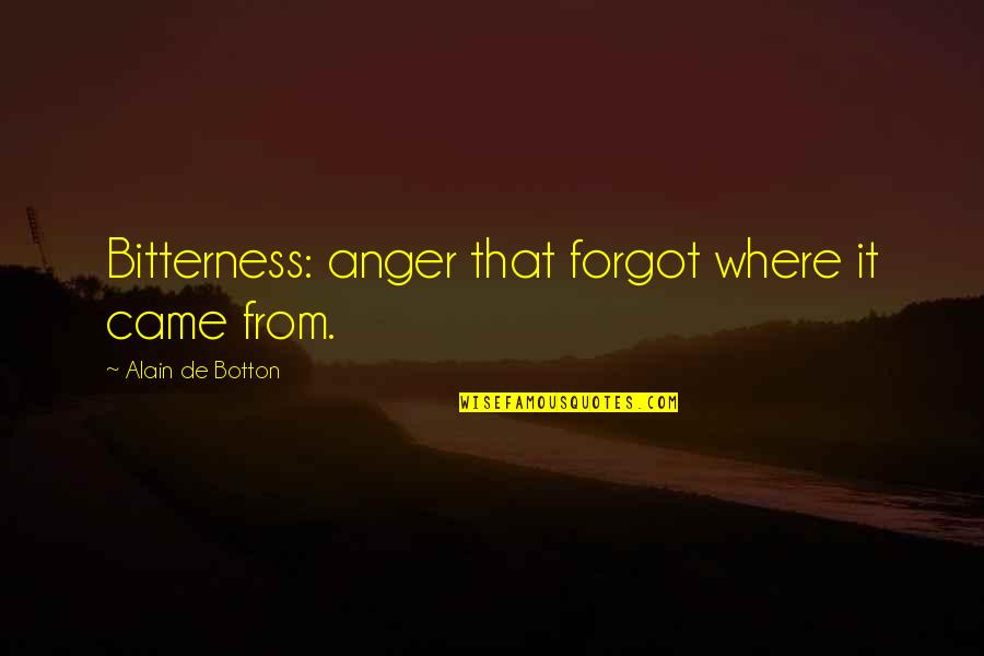 Forgetfulness Quotes By Alain De Botton: Bitterness: anger that forgot where it came from.