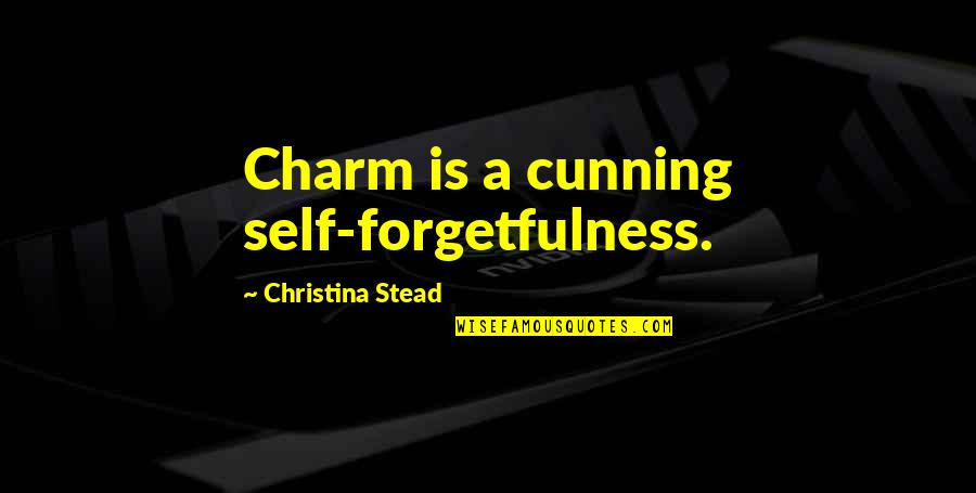 Forgetfulness Quotes By Christina Stead: Charm is a cunning self-forgetfulness.