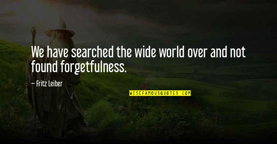 Forgetfulness Quotes By Fritz Leiber: We have searched the wide world over and