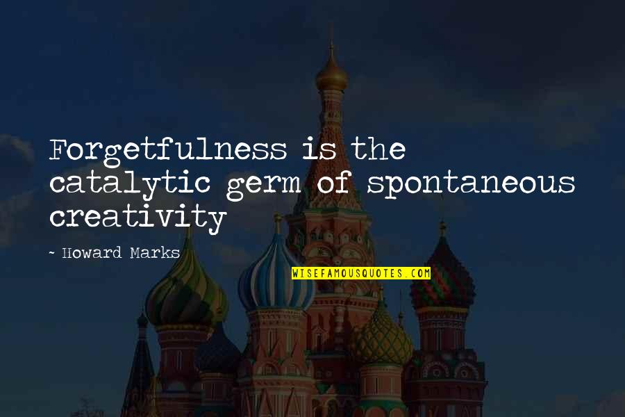 Forgetfulness Quotes By Howard Marks: Forgetfulness is the catalytic germ of spontaneous creativity
