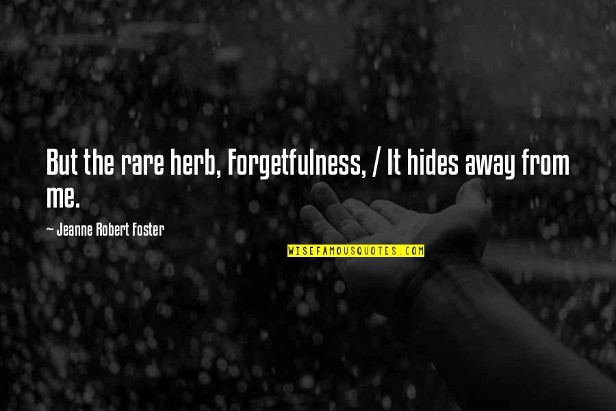Forgetfulness Quotes By Jeanne Robert Foster: But the rare herb, Forgetfulness, / It hides