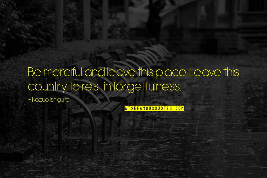 Forgetfulness Quotes By Kazuo Ishiguro: Be merciful and leave this place. Leave this