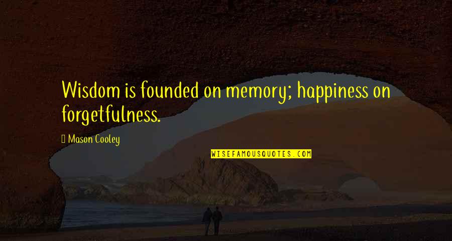 Forgetfulness Quotes By Mason Cooley: Wisdom is founded on memory; happiness on forgetfulness.