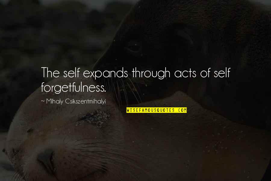 Forgetfulness Quotes By Mihaly Csikszentmihalyi: The self expands through acts of self forgetfulness.
