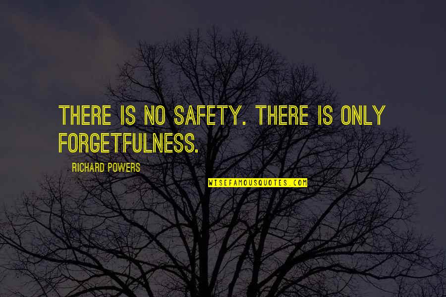 Forgetfulness Quotes By Richard Powers: There is no safety. There is only forgetfulness.