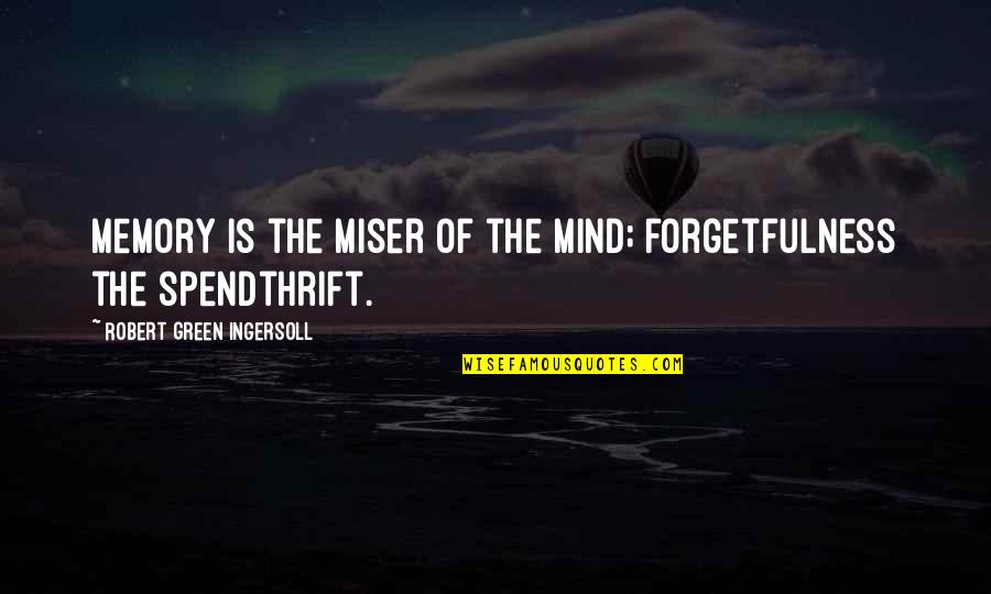 Forgetfulness Quotes By Robert Green Ingersoll: Memory is the miser of the mind; forgetfulness
